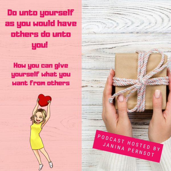 Episode 10: Do unto yourself as you would have others do unto you! How you can give yourself what you want from others